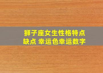 狮子座女生性格特点缺点 幸运色幸运数字